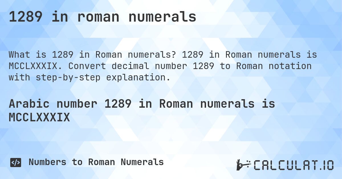 1289 in roman numerals. 1289 in Roman numerals is MCCLXXXIX. Convert decimal number 1289 to Roman notation with step-by-step explanation.