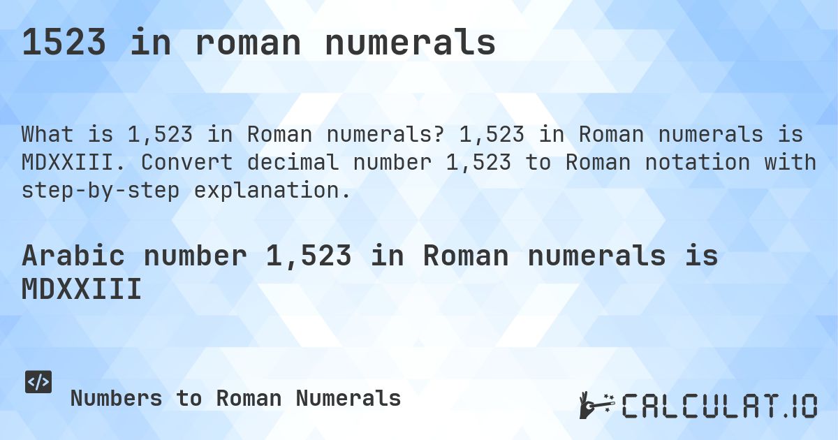 1523 in roman numerals. 1,523 in Roman numerals is MDXXIII. Convert decimal number 1,523 to Roman notation with step-by-step explanation.