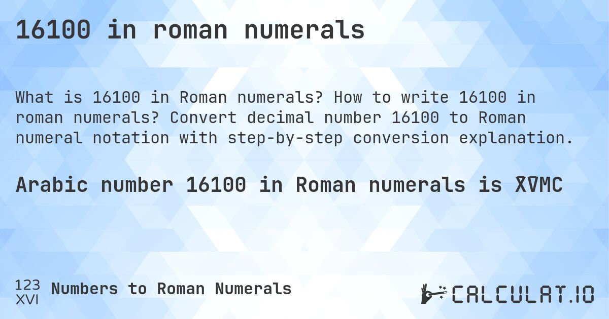 16100 in roman numerals. How to write 16100 in roman numerals? Convert decimal number 16100 to Roman numeral notation with step-by-step conversion explanation.