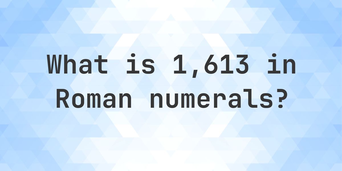 1613 Numbers 1613 in roman numerals - Calculatio