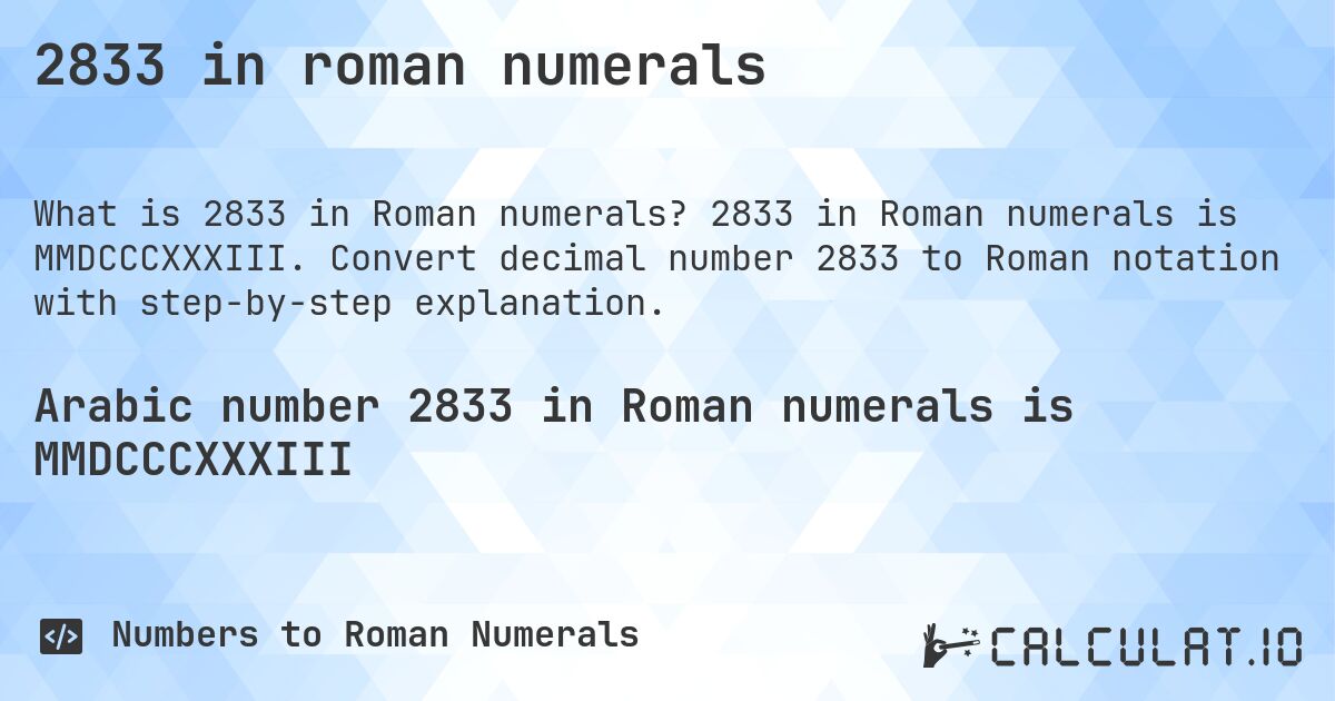 2833 in roman numerals. 2833 in Roman numerals is MMDCCCXXXIII. Convert decimal number 2833 to Roman notation with step-by-step explanation.