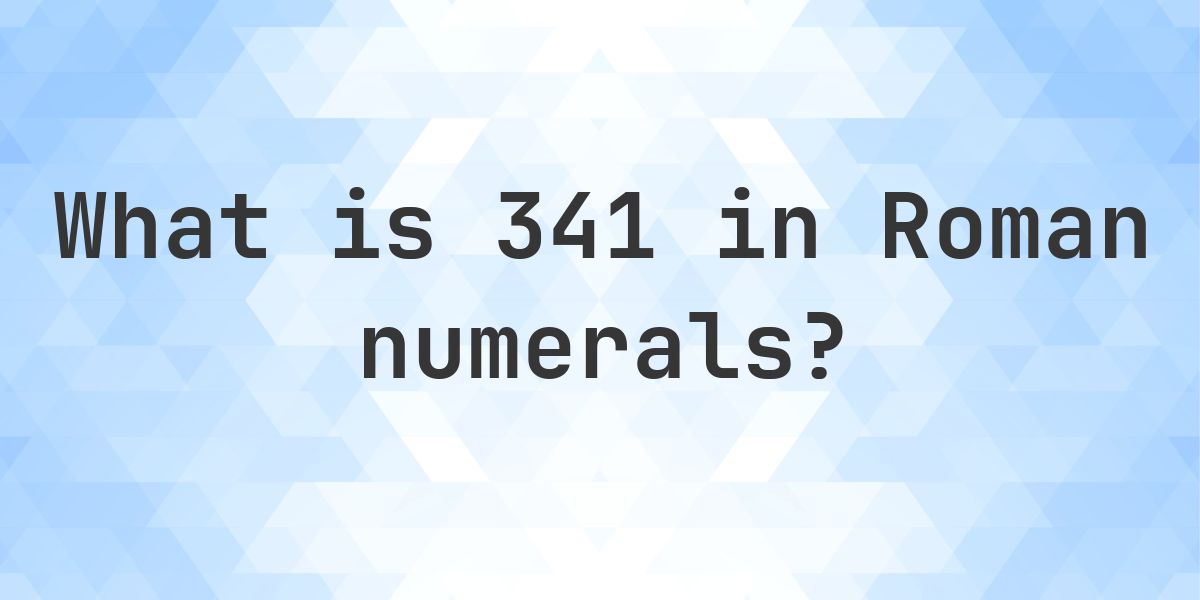 341 in roman numerals - Calculatio