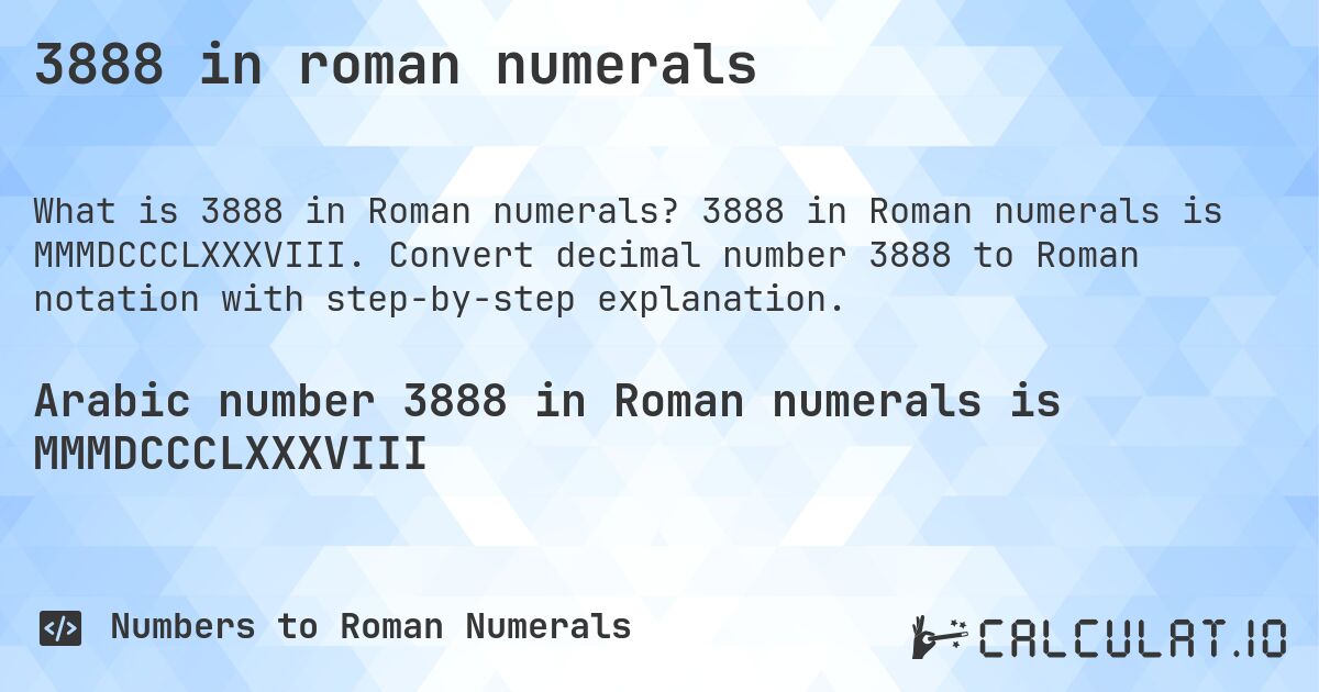 3888 in roman numerals. 3888 in Roman numerals is MMMDCCCLXXXVIII. Convert decimal number 3888 to Roman notation with step-by-step explanation.