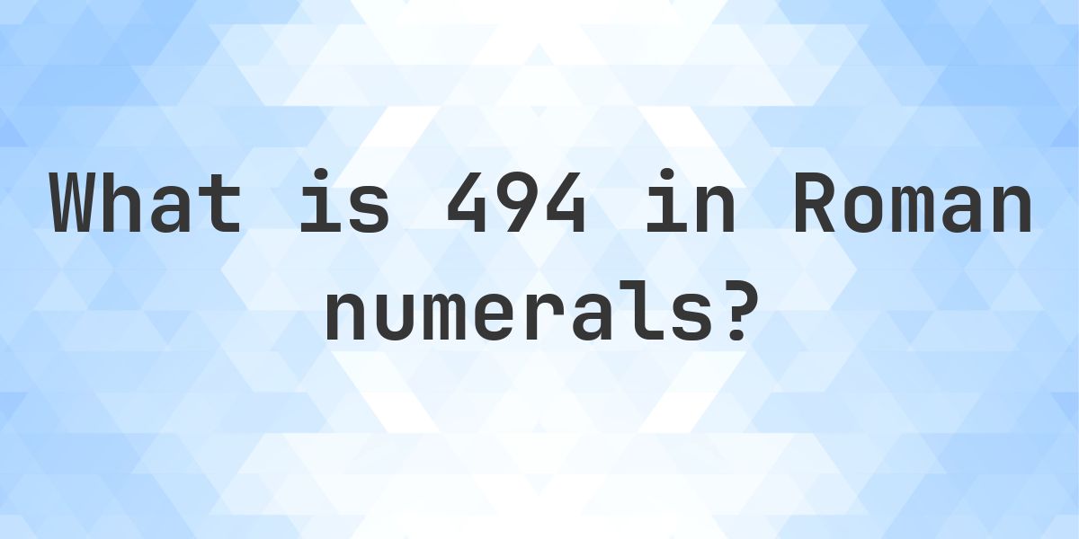 Numbers 494 494 in roman numerals - Calculatio