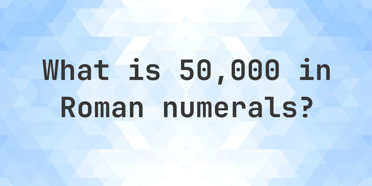 50000 in roman numerals - Calculatio