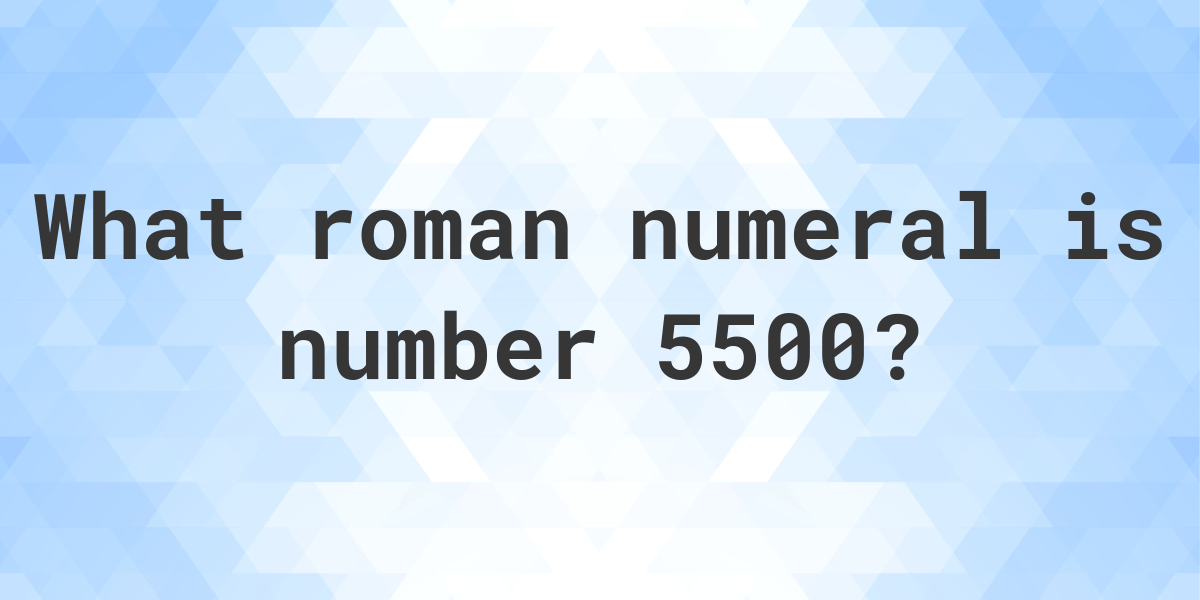 5500-in-roman-numerals-calculatio