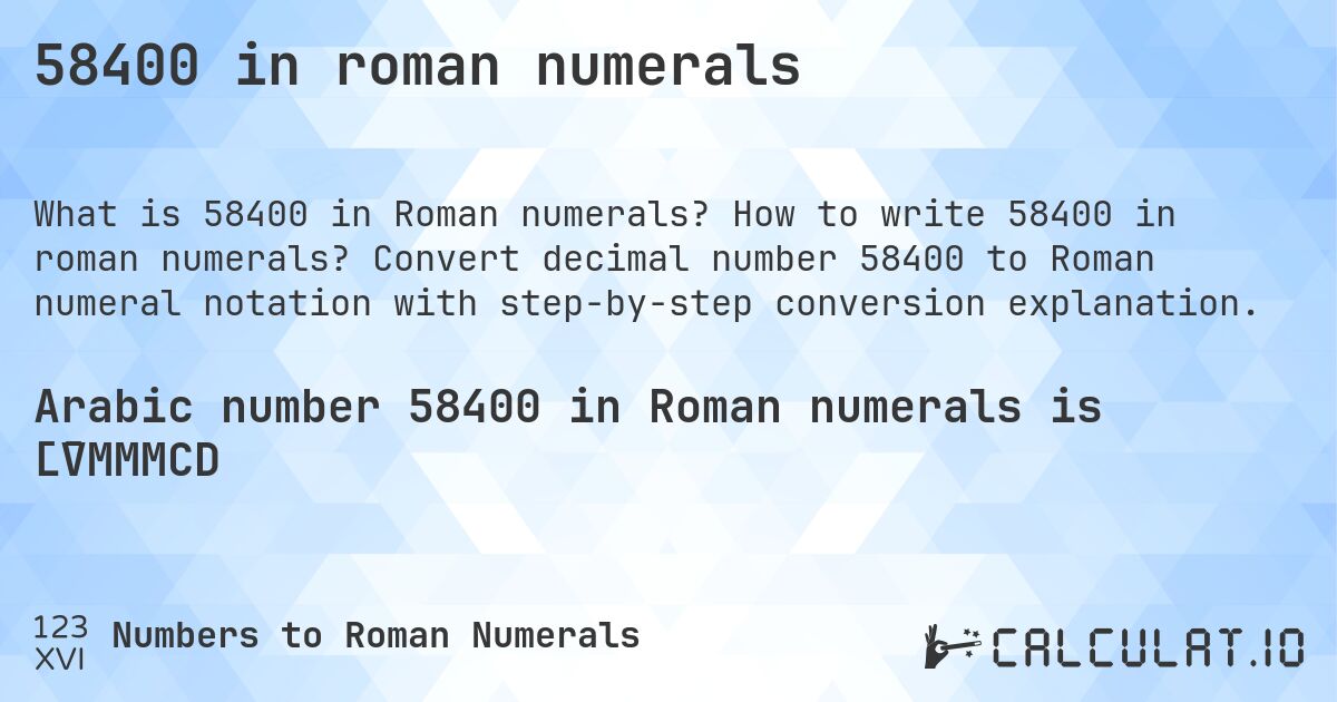 58400 in roman numerals. How to write 58400 in roman numerals? Convert decimal number 58400 to Roman numeral notation with step-by-step conversion explanation.
