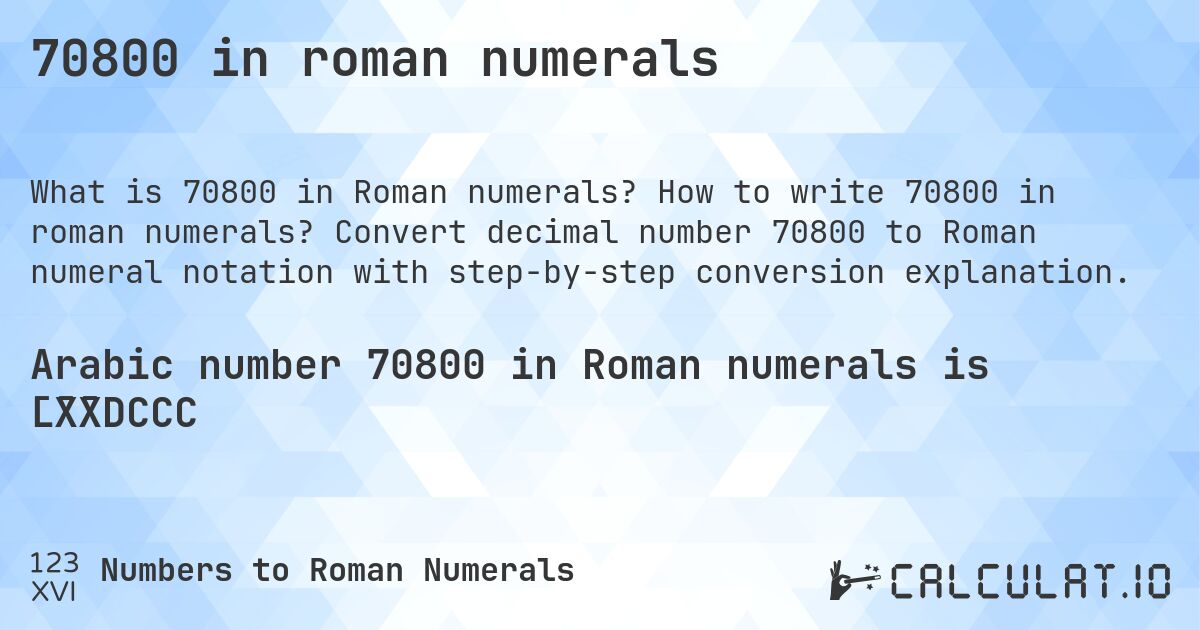 70800 in roman numerals. How to write 70800 in roman numerals? Convert decimal number 70800 to Roman numeral notation with step-by-step conversion explanation.