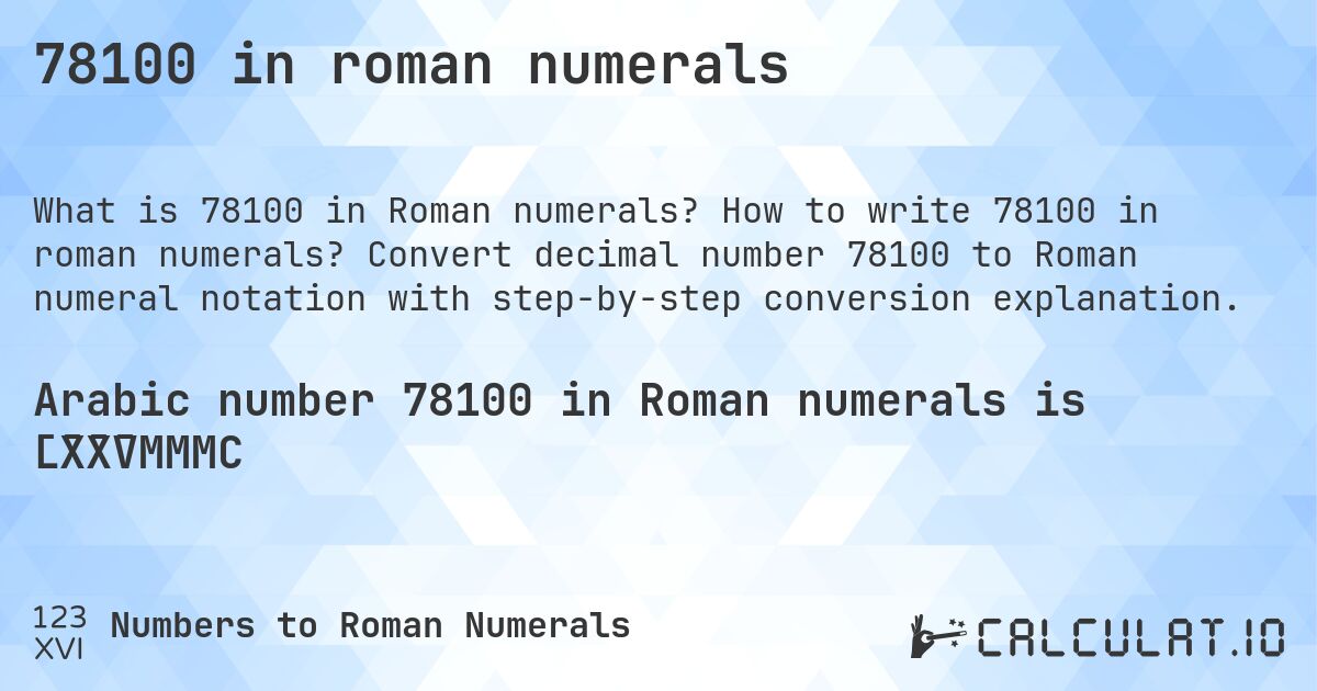 78100 in roman numerals. How to write 78100 in roman numerals? Convert decimal number 78100 to Roman numeral notation with step-by-step conversion explanation.