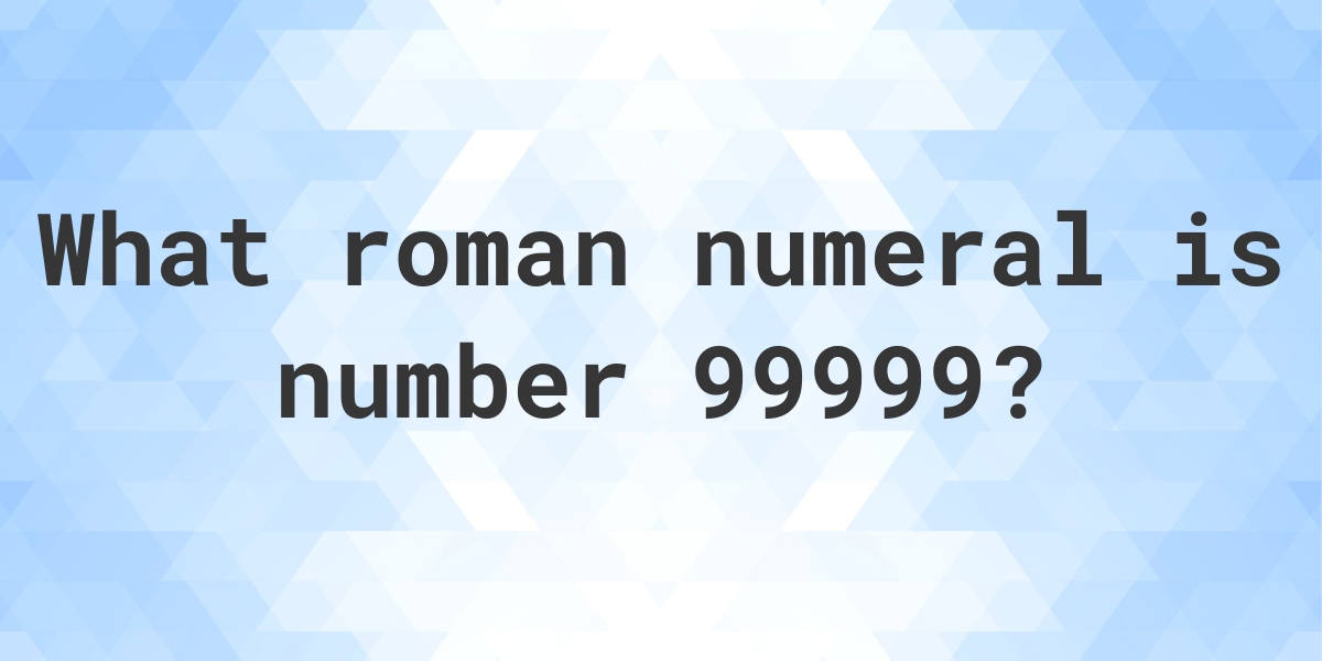 99999-in-roman-numerals-calculatio