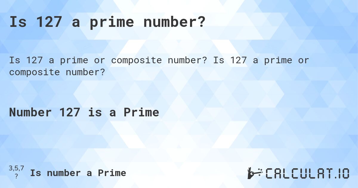 Is 127 a prime number?. Is 127 a prime or composite number?