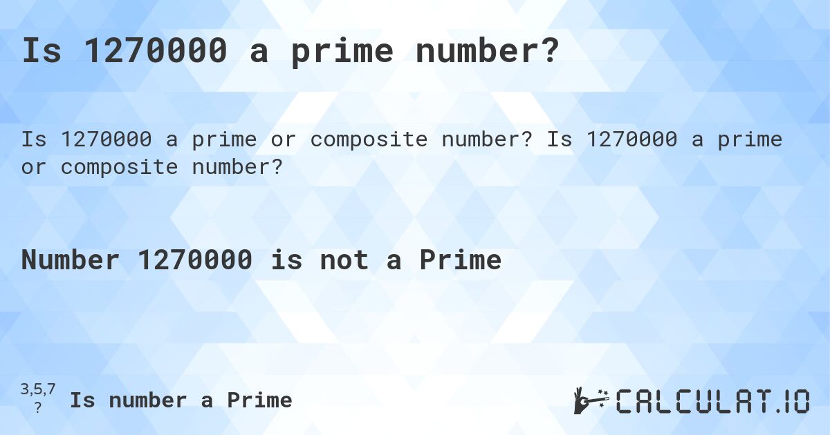 Is 1270000 a prime number?. Is 1270000 a prime or composite number?