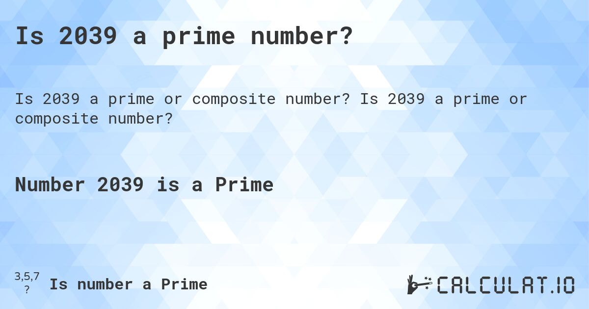 Is 2039 a prime number?. Is 2039 a prime or composite number?