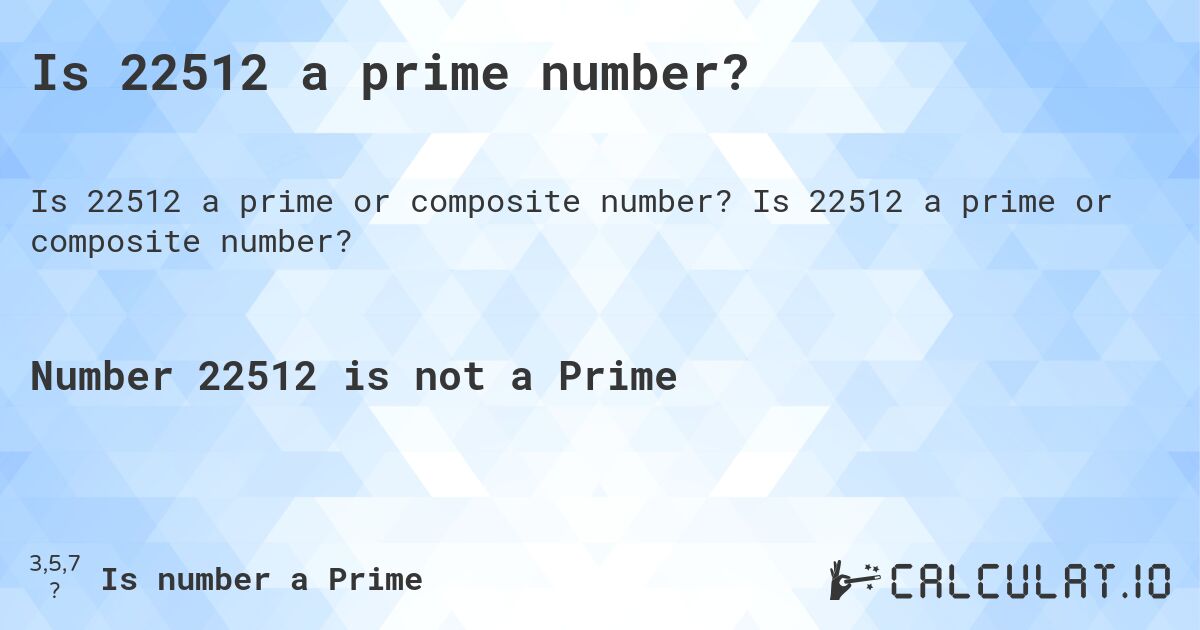 Is 22512 a prime number?. Is 22512 a prime or composite number?