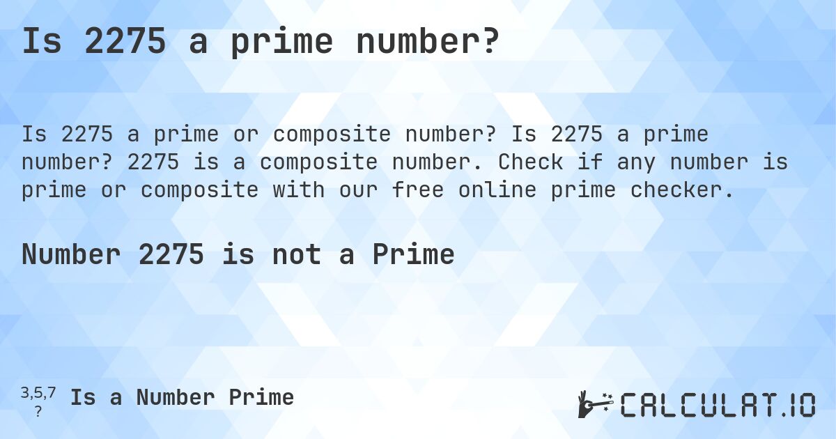 Is 2275 a prime number?. Is 2275 a prime number? 2275 is a composite number. Check if any number is prime or composite with our free online prime checker.