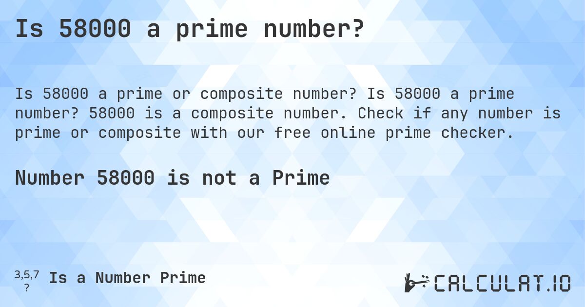 Is 58000 a prime number?. Is 58000 a prime number? 58000 is a composite number. Check if any number is prime or composite with our free online prime checker.