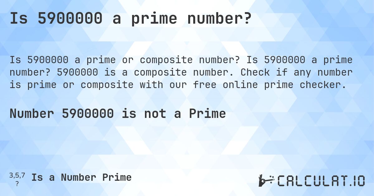 Is 5900000 a prime number?. Is 5900000 a prime number? 5900000 is a composite number. Check if any number is prime or composite with our free online prime checker.