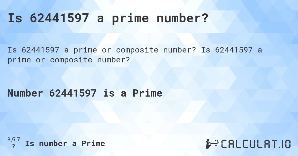 Is 62441597 a prime number?. Is 62441597 a prime or composite number?