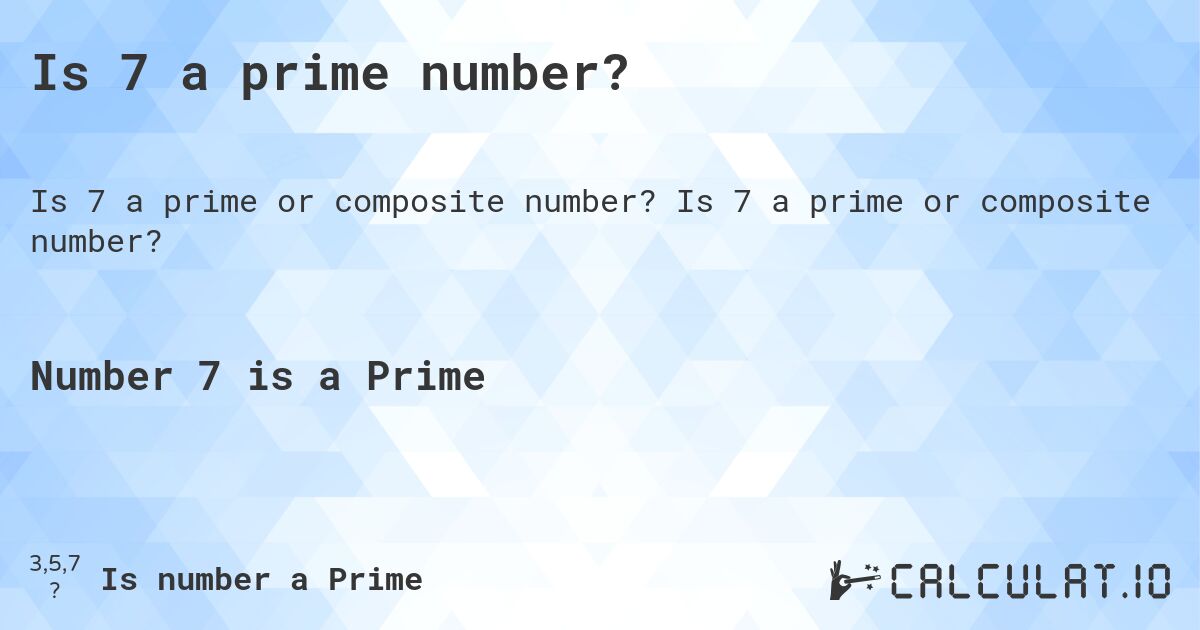Is 7 a prime number?. Is 7 a prime or composite number?