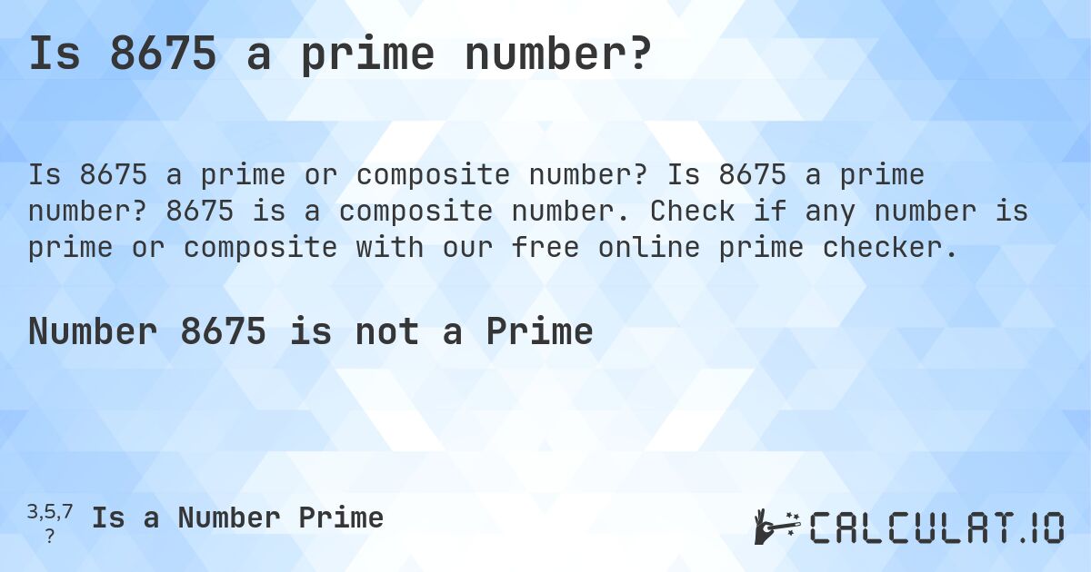 Is 8675 a prime number?. Is 8675 a prime number? 8675 is a composite number. Check if any number is prime or composite with our free online prime checker.
