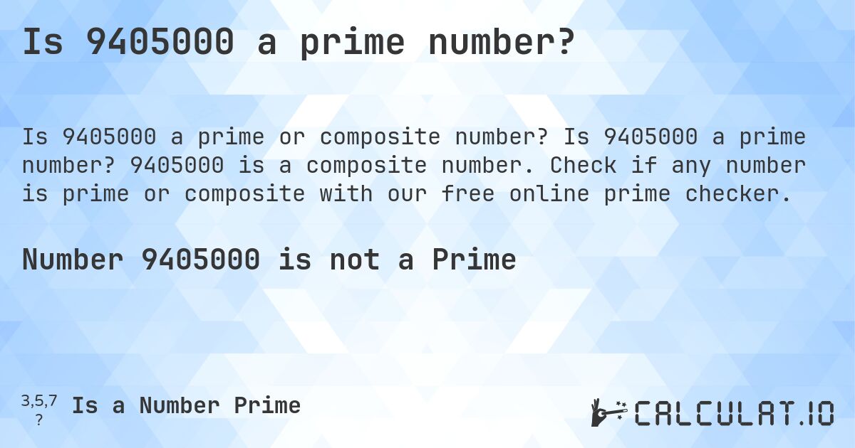 Is 9405000 a prime number?. Is 9405000 a prime number? 9405000 is a composite number. Check if any number is prime or composite with our free online prime checker.