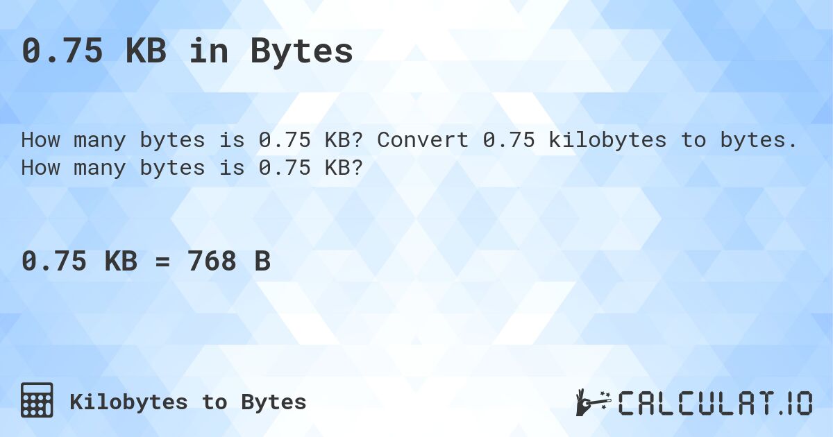 0.75 KB in Bytes. Convert 0.75 kilobytes to bytes. How many bytes is 0.75 KB?