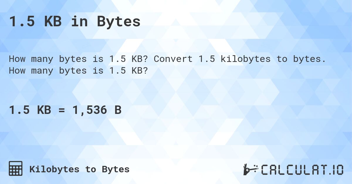 1.5 KB in Bytes. Convert 1.5 kilobytes to bytes. How many bytes is 1.5 KB?