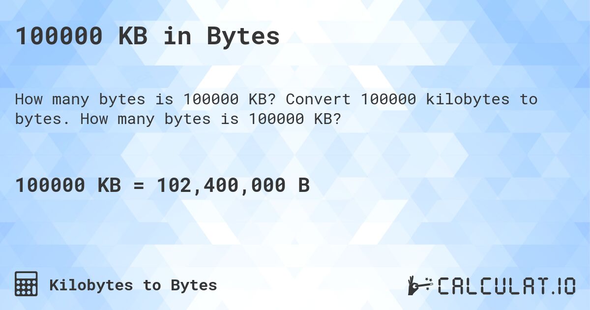 100000 KB in Bytes. Convert 100000 kilobytes to bytes. How many bytes is 100000 KB?