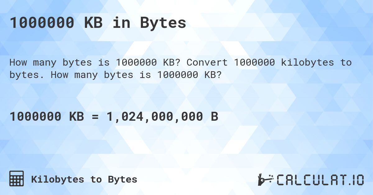 1000000 KB in Bytes. Convert 1000000 kilobytes to bytes. How many bytes is 1000000 KB?