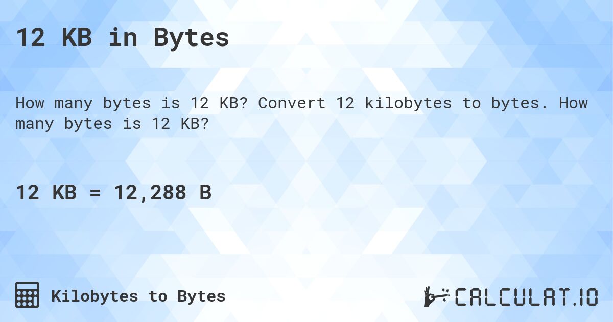 12 KB in Bytes. Convert 12 kilobytes to bytes. How many bytes is 12 KB?