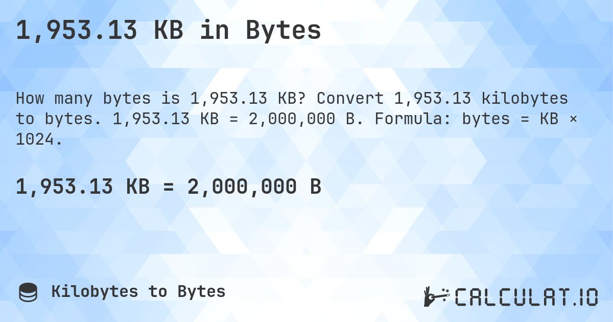 1,953.13 KB in Bytes. Convert 1,953.13 kilobytes to bytes. 1,953.13 KB = 2,000,000 B. Formula: bytes = KB × 1024.