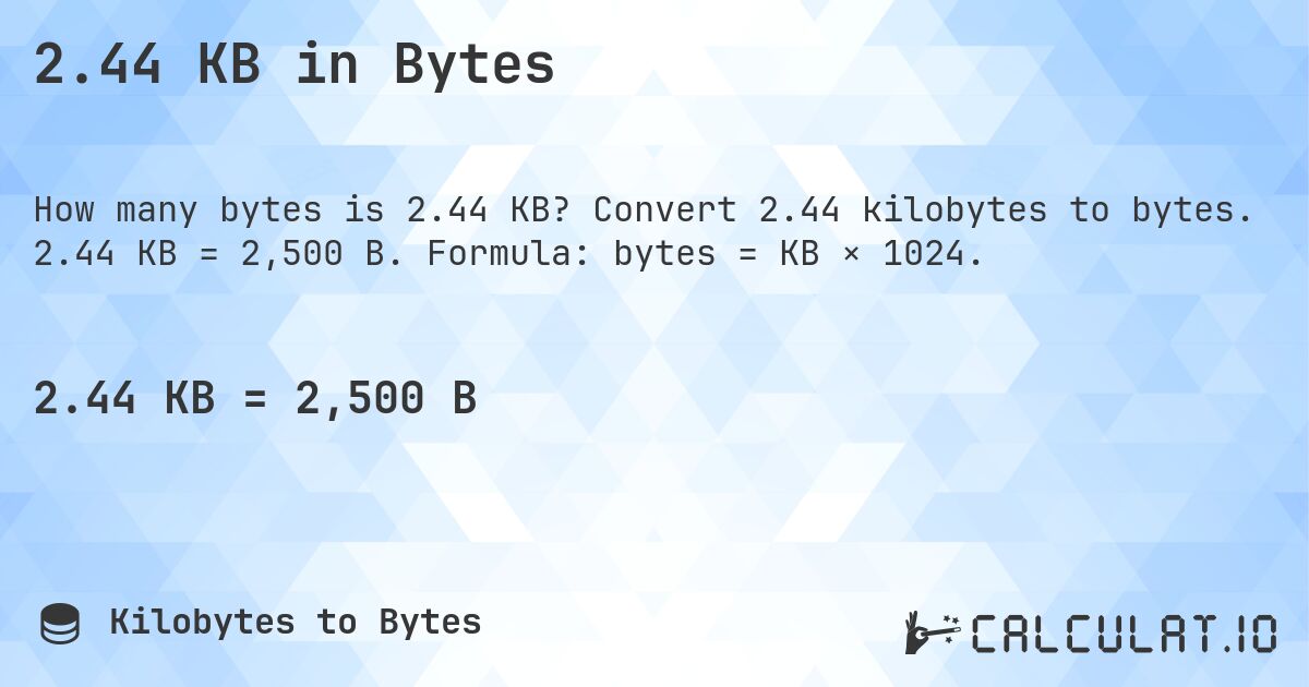 2.44 KB in Bytes. Convert 2.44 kilobytes to bytes. 2.44 KB = 2,500 B. Formula: bytes = KB × 1024.