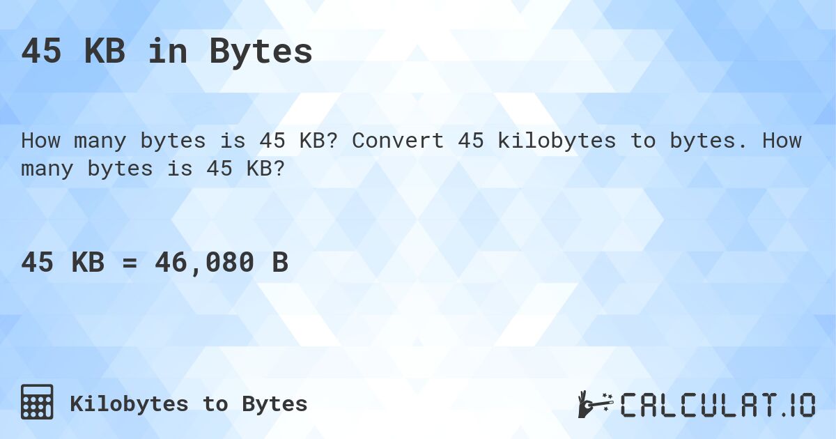 45 KB in Bytes. Convert 45 kilobytes to bytes. How many bytes is 45 KB?
