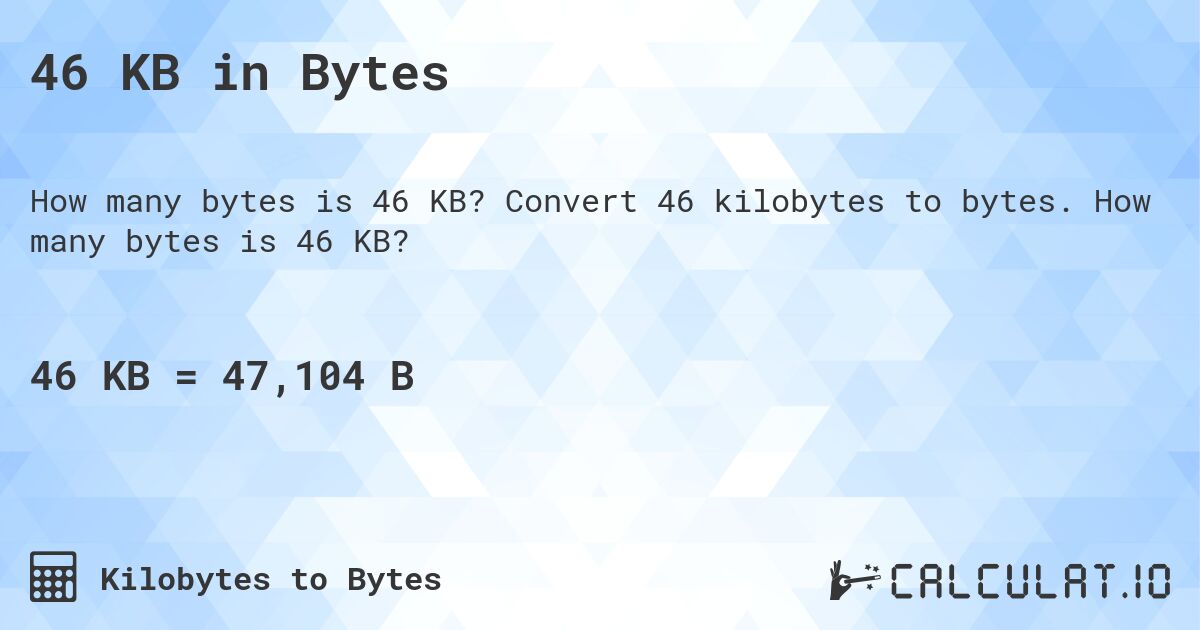 46 KB in Bytes. Convert 46 kilobytes to bytes. How many bytes is 46 KB?