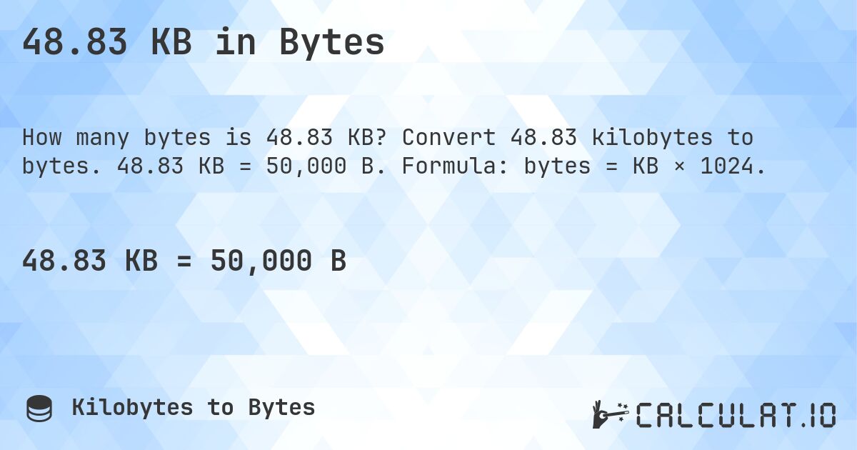 48.83 KB in Bytes. Convert 48.83 kilobytes to bytes. 48.83 KB = 50,000 B. Formula: bytes = KB × 1024.