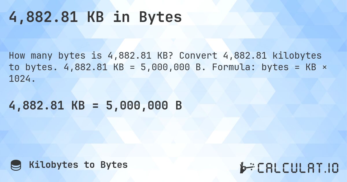 4,882.81 KB in Bytes. Convert 4,882.81 kilobytes to bytes. 4,882.81 KB = 5,000,000 B. Formula: bytes = KB × 1024.