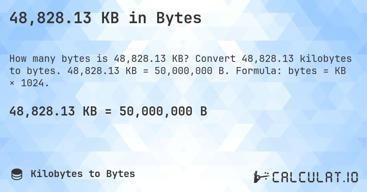 48,828.13 KB in Bytes. Convert 48,828.13 kilobytes to bytes. 48,828.13 KB = 50,000,000 B. Formula: bytes = KB × 1024.