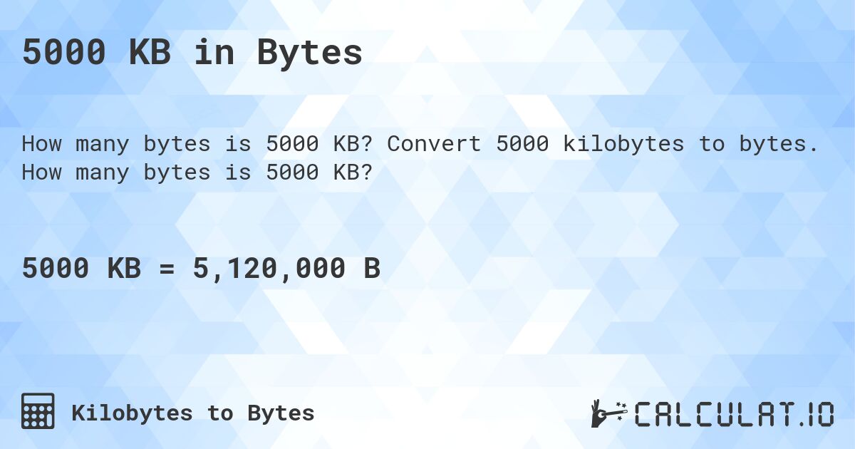 5000 KB in Bytes. Convert 5000 kilobytes to bytes. How many bytes is 5000 KB?