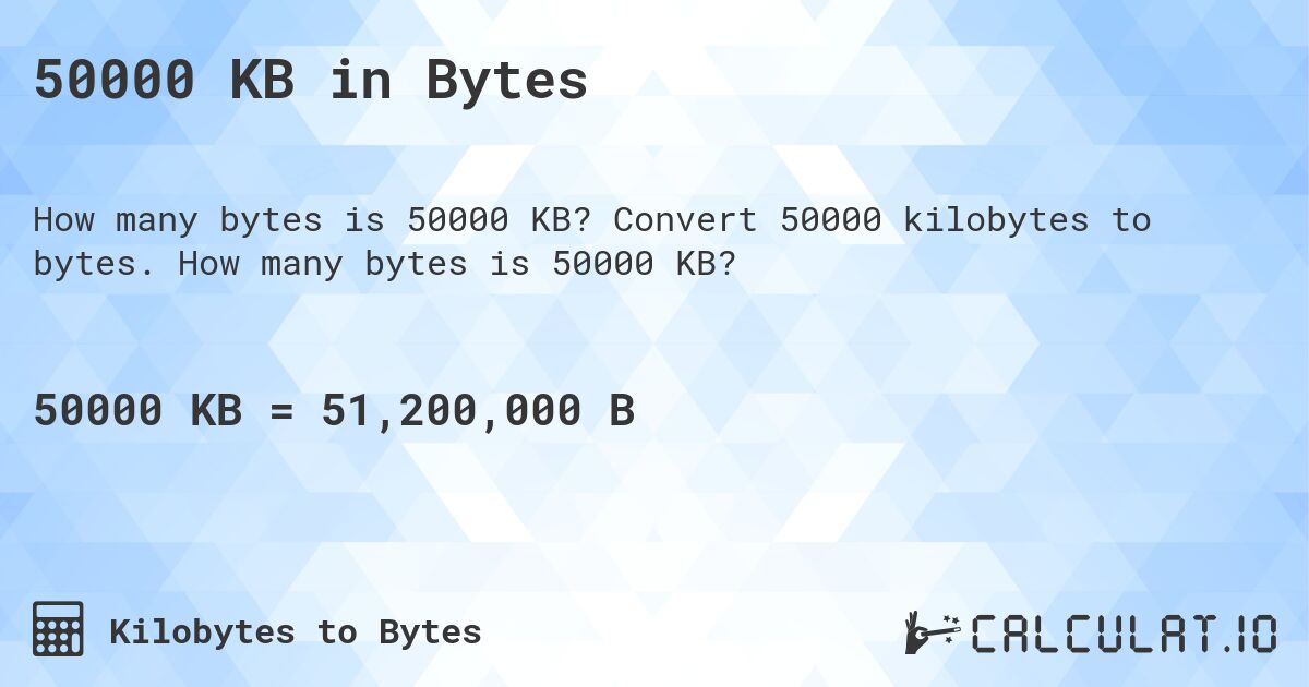 50000 KB in Bytes. Convert 50000 kilobytes to bytes. How many bytes is 50000 KB?