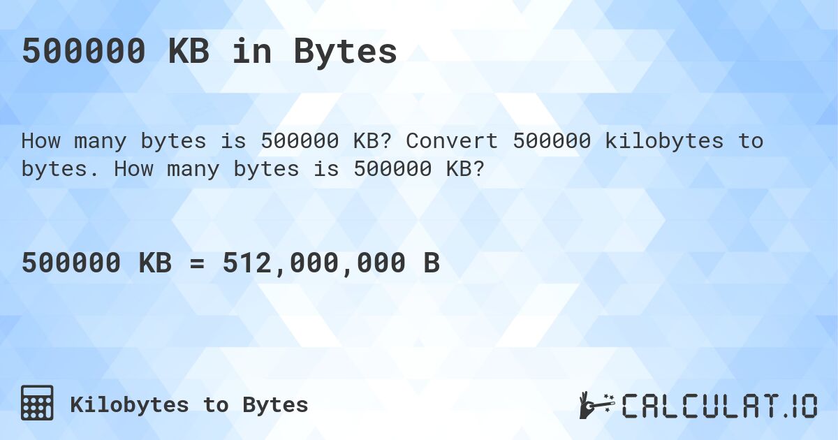 500000 KB in Bytes. Convert 500000 kilobytes to bytes. How many bytes is 500000 KB?