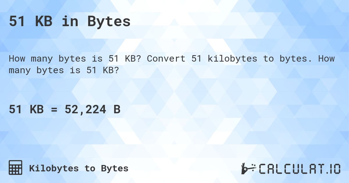 51 KB in Bytes. Convert 51 kilobytes to bytes. How many bytes is 51 KB?