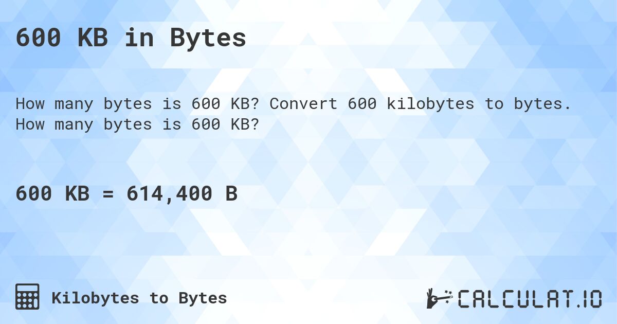 600 KB in Bytes. Convert 600 kilobytes to bytes. How many bytes is 600 KB?