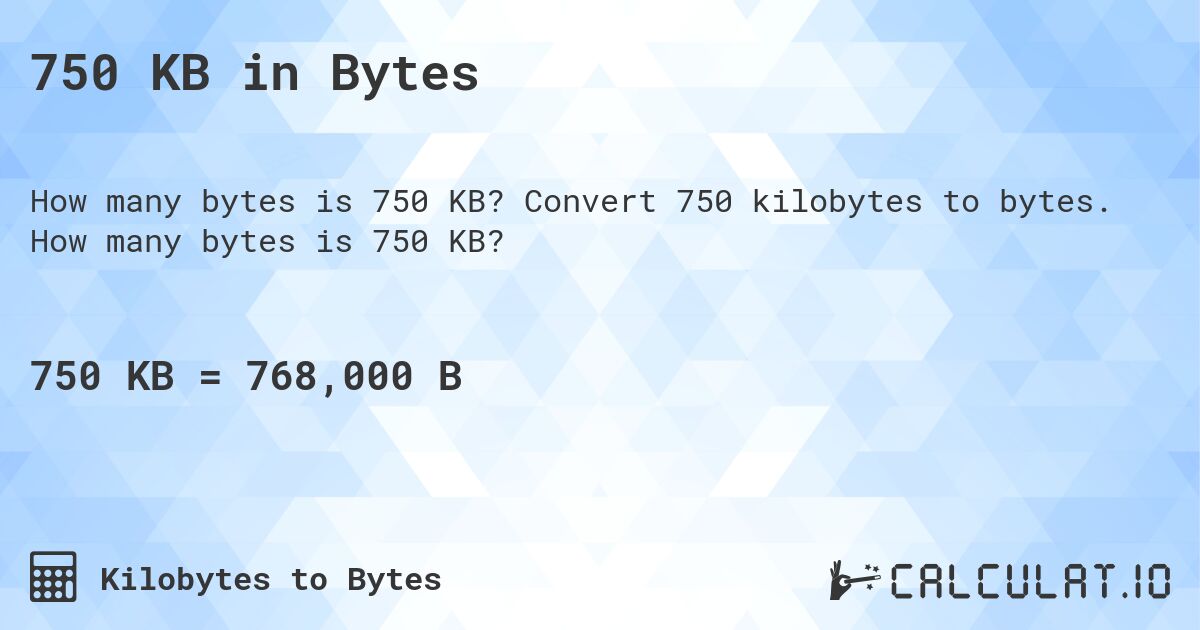 750 KB in Bytes. Convert 750 kilobytes to bytes. How many bytes is 750 KB?