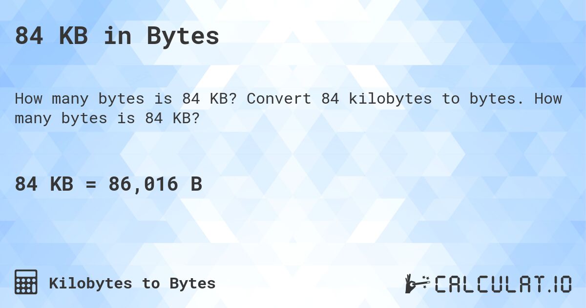 84 KB in Bytes. Convert 84 kilobytes to bytes. How many bytes is 84 KB?