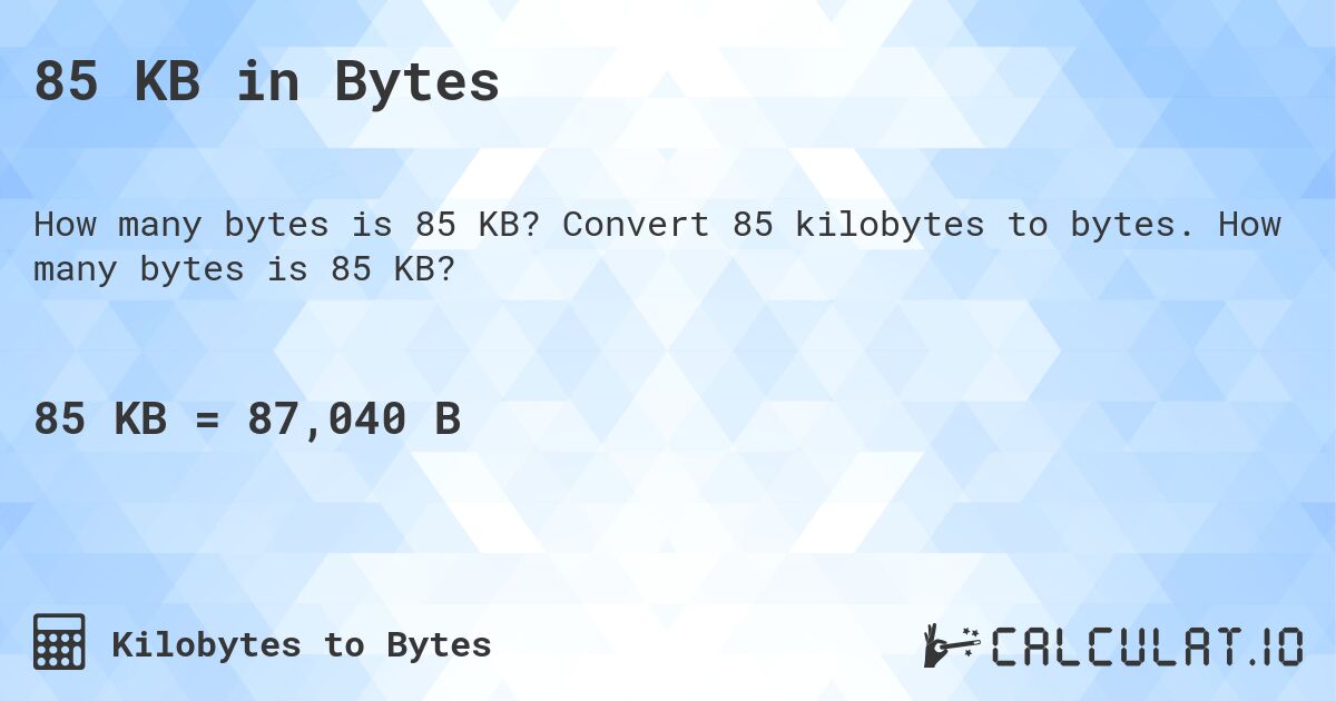 85 KB in Bytes. Convert 85 kilobytes to bytes. How many bytes is 85 KB?
