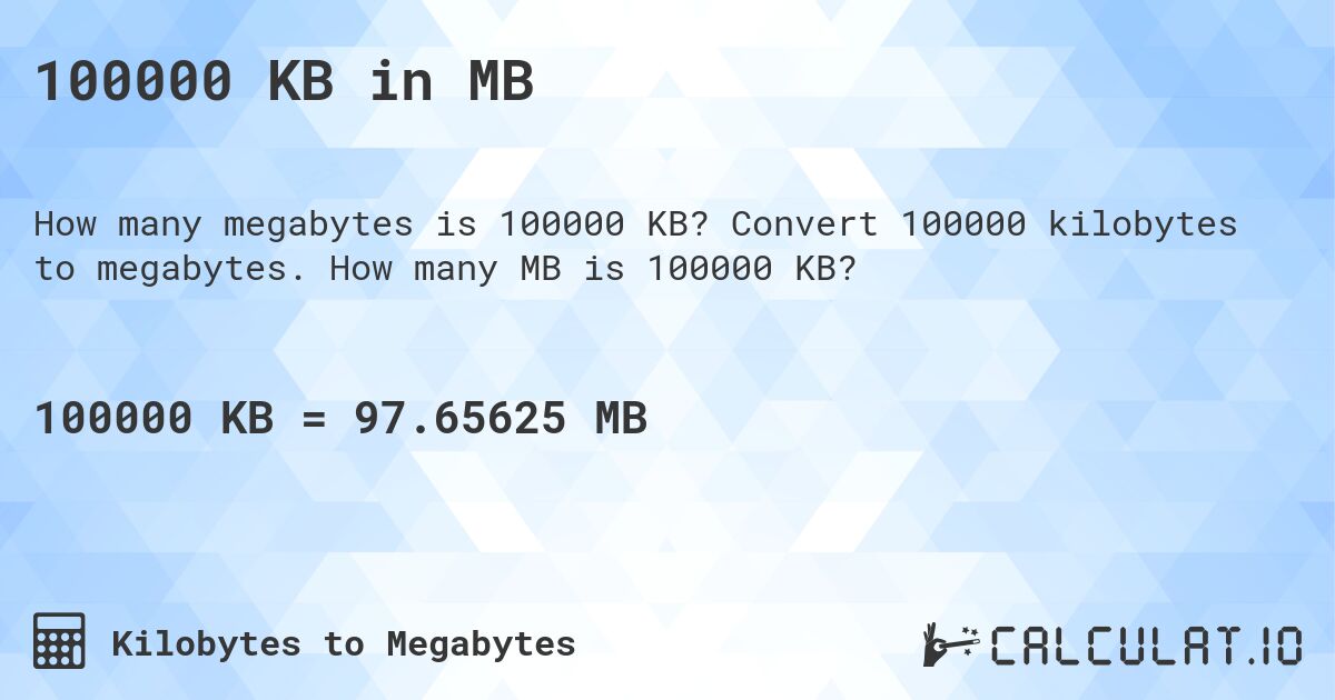 100000 KB in MB. Convert 100000 kilobytes to megabytes. How many MB is 100000 KB?