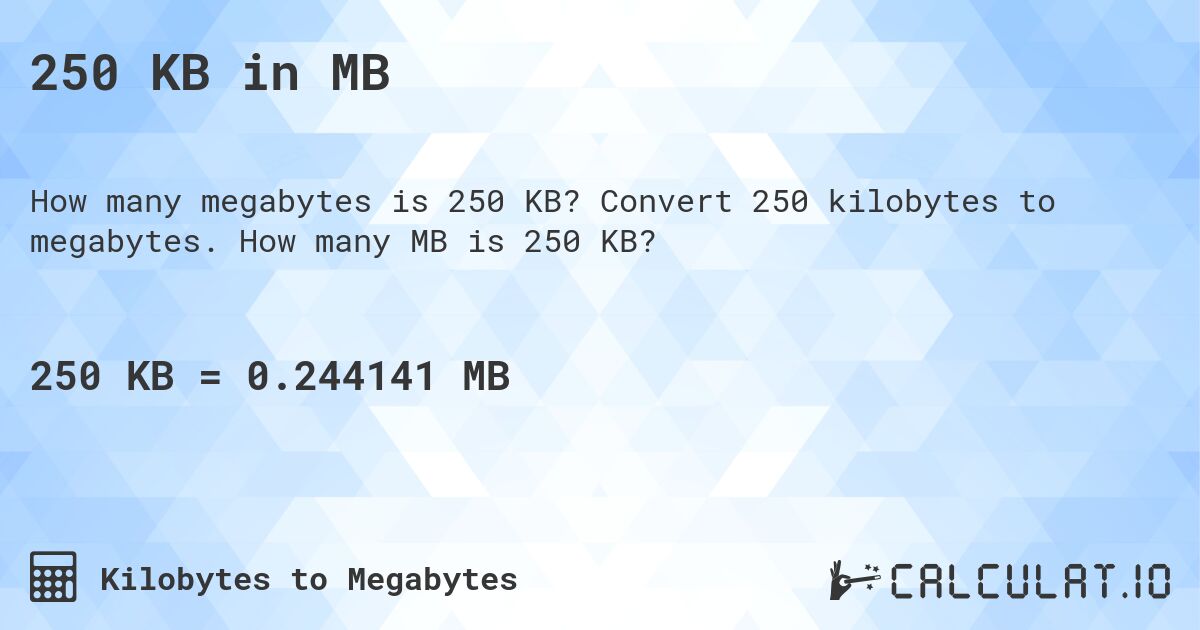 250 KB in MB. Convert 250 kilobytes to megabytes. How many MB is 250 KB?