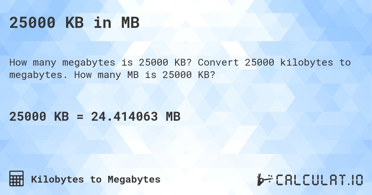 25000 KB in MB. Convert 25000 kilobytes to megabytes. How many MB is 25000 KB?