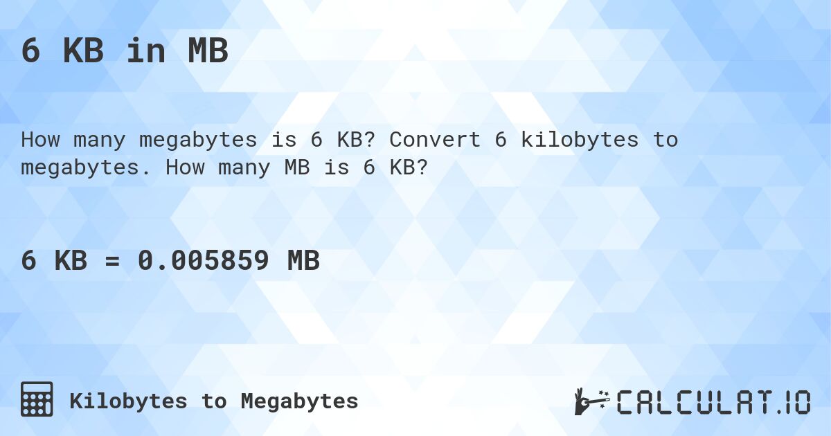 6 KB in MB. Convert 6 kilobytes to megabytes. How many MB is 6 KB?