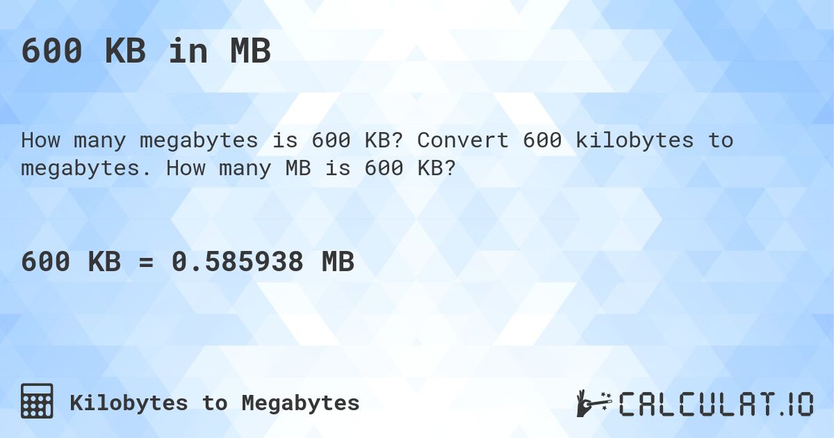 600 KB in MB. Convert 600 kilobytes to megabytes. How many MB is 600 KB?
